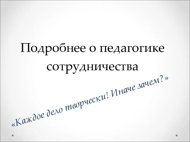 Подробнее о педагогике сотрудничества «Каждое дело творчески! Иначе зачем?»