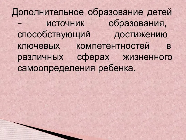 Дополнительное образование детей – источник образования, способствующий достижению ключевых компетентностей в различных сферах жизненного самоопределения ребенка.