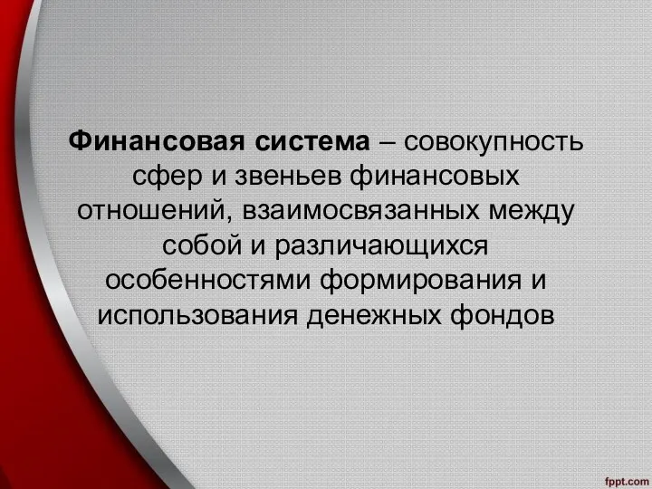 Финансовая система – совокупность сфер и звеньев финансовых отношений, взаимосвязанных