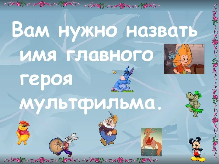 Вам нужно назвать имя главного героя мультфильма.