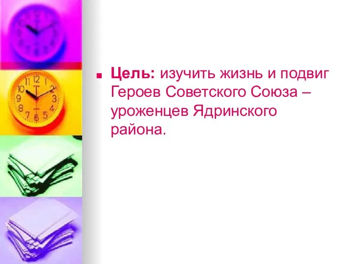 Цель: изучить жизнь и подвиг Героев Советского Союза – уроженцев Ядринского района.