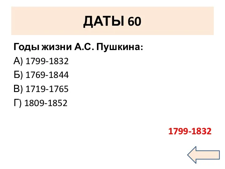 ДАТЫ 60 Годы жизни А.С. Пушкина: А) 1799-1832 Б) 1769-1844 В) 1719-1765 Г) 1809-1852 1799-1832