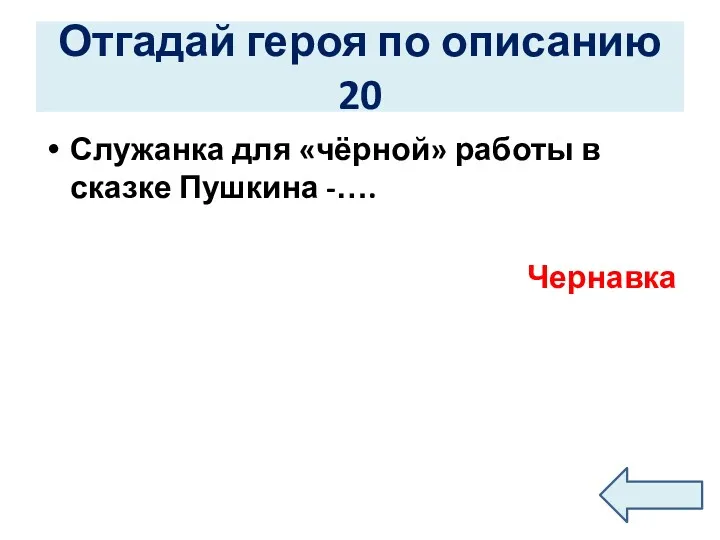 Отгадай героя по описанию 20 Служанка для «чёрной» работы в сказке Пушкина -…. Чернавка