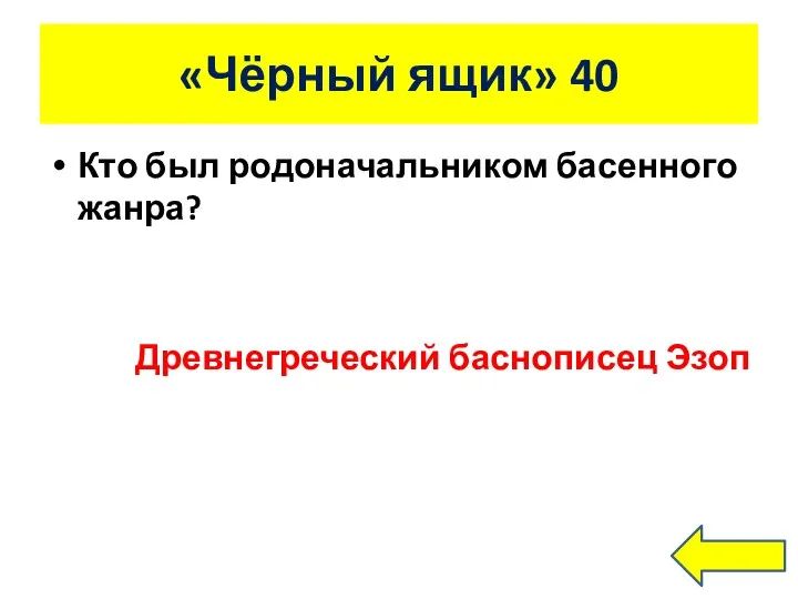 «Чёрный ящик» 40 Кто был родоначальником басенного жанра? Древнегреческий баснописец Эзоп