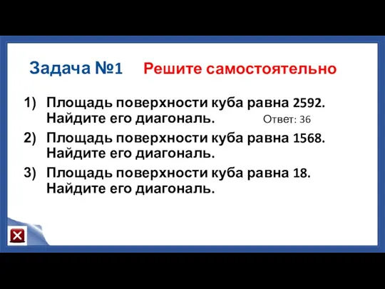 Задача №1 Решите самостоятельно Площадь поверхности куба равна 2592. Найдите