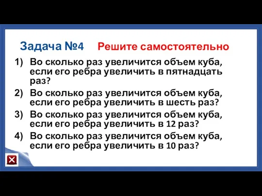 Задача №4 Решите самостоятельно Во сколько раз увеличится объем куба,