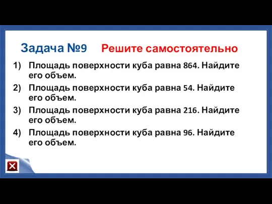 Задача №9 Решите самостоятельно Площадь поверхности куба равна 864. Найдите