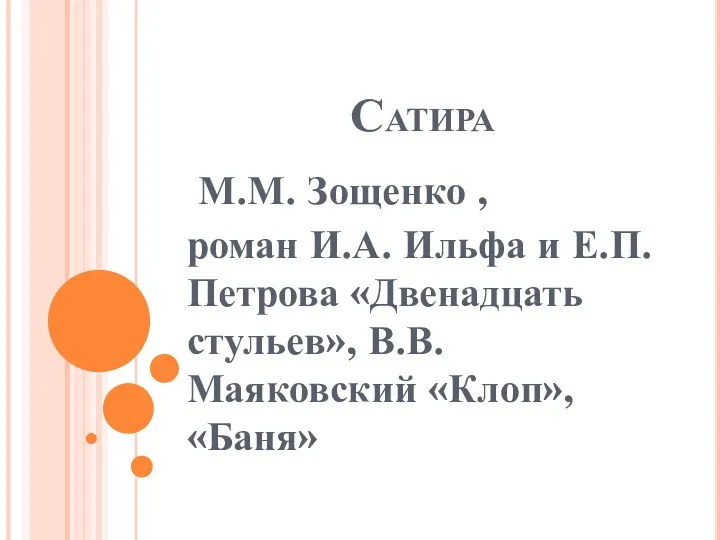 Сатира М.М. Зощенко , роман И.А. Ильфа и Е.П. Петрова «Двенадцать стульев», В.В. Маяковский «Клоп», «Баня»