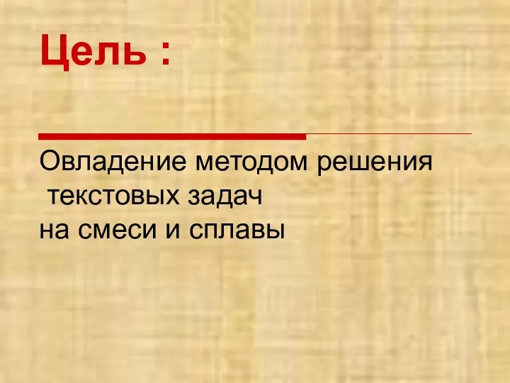 Цель : Овладение методом решения текстовых задач на смеси и сплавы