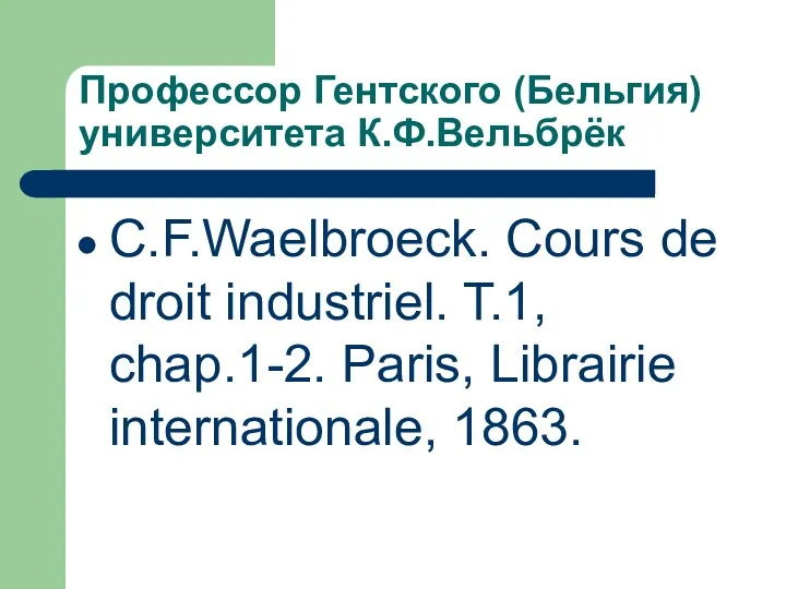 Профессор Гентского (Бельгия) университета К.Ф.Вельбрёк C.F.Waelbroeck. Cours de droit industriel. T.1, chap.1-2. Paris, Librairie internationale, 1863.