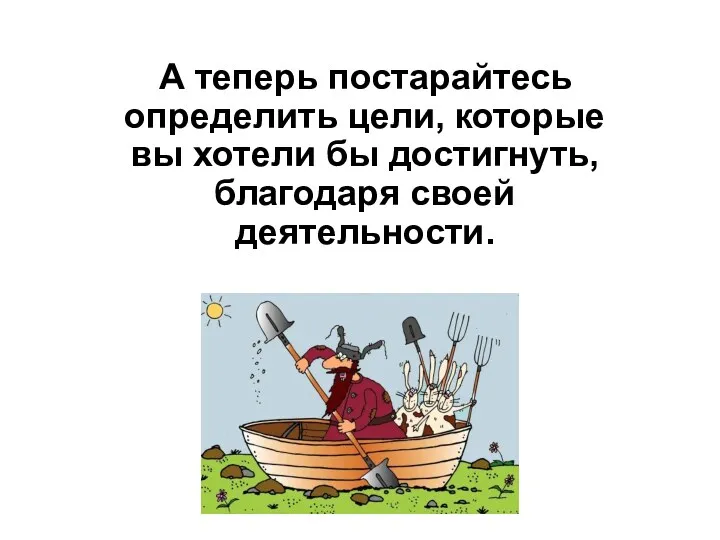 А теперь постарайтесь определить цели, которые вы хотели бы достигнуть, благодаря своей деятельности.