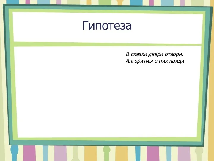 Гипотеза В сказки двери отвори, Алгоритмы в них найди.