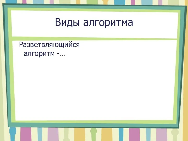 Виды алгоритма Разветвляющийся алгоритм -…