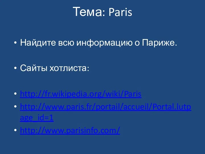 Тема: Paris Найдите всю информацию о Париже. Сайты хотлиста: http://fr.wikipedia.org/wiki/Paris http://www.paris.fr/portail/accueil/Portal.lutpage_id=1 http://www.parisinfo.com/