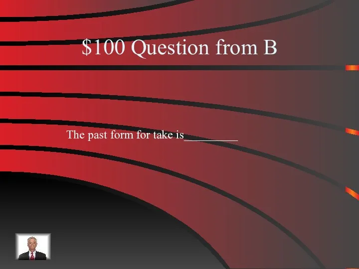 $100 Question from B The past form for take is_________
