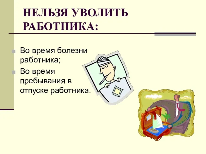 НЕЛЬЗЯ УВОЛИТЬ РАБОТНИКА: Во время болезни работника; Во время пребывания в отпуске работника.