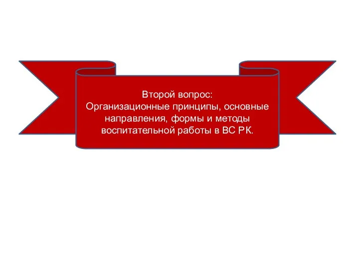 Второй вопрос: Организационные принципы, основные направления, формы и методы воспитательной работы в ВС РК.