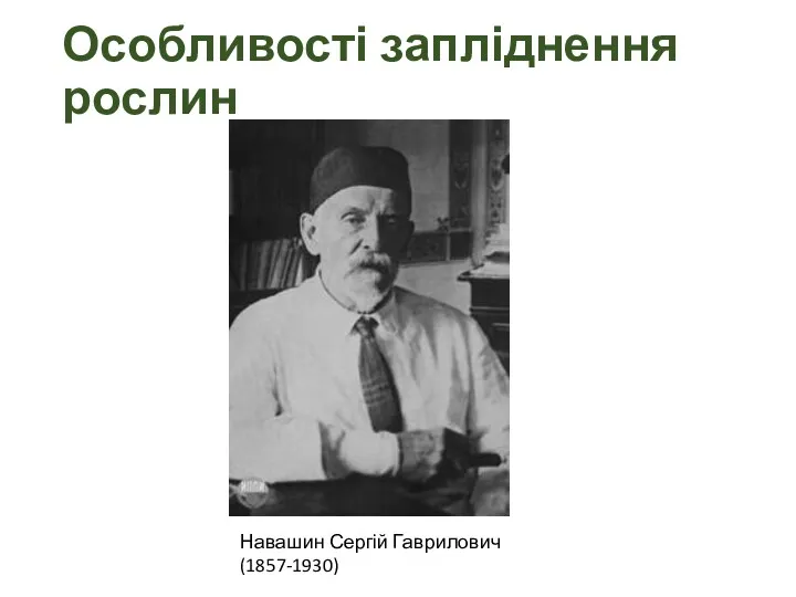 Особливості запліднення рослин Навашин Сергій Гаврилович (1857-1930)