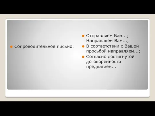 Сопроводительное письмо: Отправляем Вам...; Направляем Вам...; В соответствии с Вашей просьбой направляем...; Согласно достигнутой договоренности предлагаем...