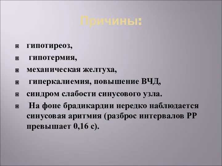 Причины: гипотиреоз, гипотермия, механическая желтуха, гиперкалиемия, повышение ВЧД, синдром слабости