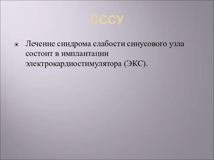 СССУ Лечение синдрома слабости синусового узла состоит в имплантации электрокардиостимулятора (ЭКС).