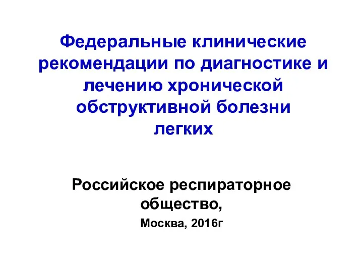 Федеральные клинические рекомендации по диагностике и лечению хронической обструктивной болезни легких Российское респираторное общество, Москва, 2016г