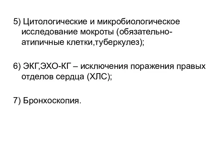 5) Цитологические и микробиологическое исследование мокроты (обязательно-атипичные клетки,туберкулез); 6) ЭКГ,ЭХО-КГ – исключения поражения