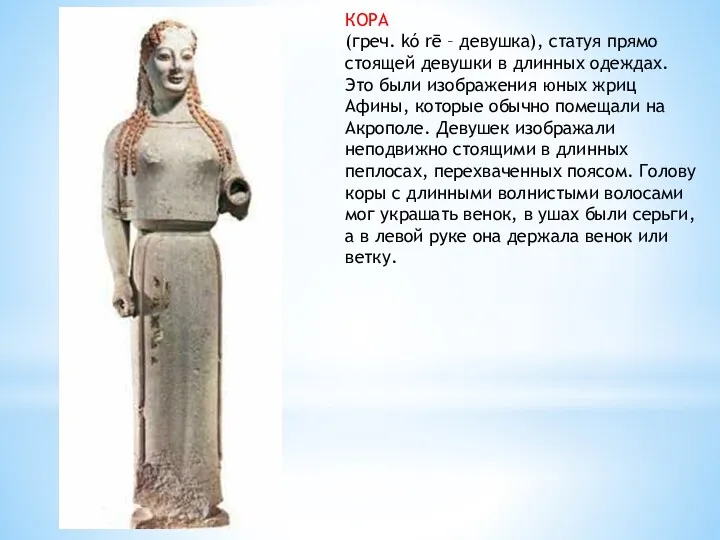 КОРА (греч. kó rē – девушка), статуя прямо стоящей девушки в длинных одеждах.