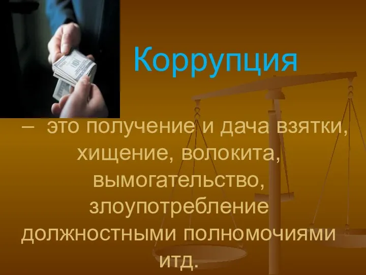 – это получение и дача взятки, хищение, волокита, вымогательство, злоупотребление должностными полномочиями итд. Коррупция