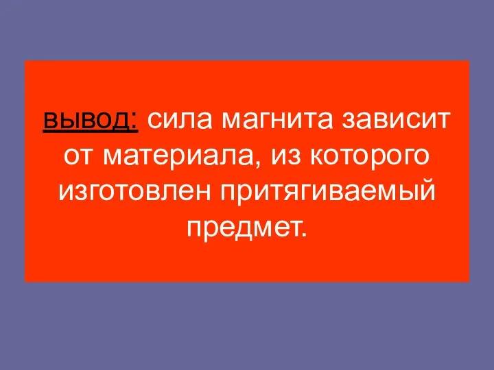 вывод: сила магнита зависит от материала, из которого изготовлен притягиваемый предмет.