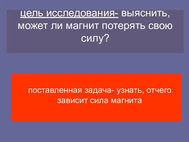 цель исследования- выяснить, может ли магнит потерять свою силу? поставленная задача- узнать, отчего зависит сила магнита