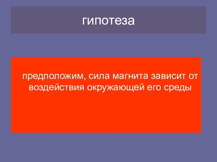 гипотеза предположим, сила магнита зависит от воздействия окружающей его среды