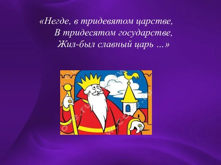 «Негде, в тридевятом царстве, В тридесятом государстве, Жил-был славный царь