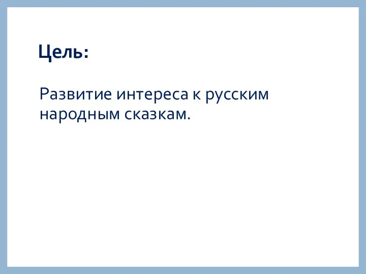 Цель: Развитие интереса к русским народным сказкам.