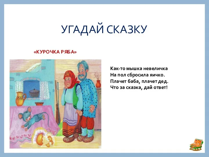 УГАДАЙ СКАЗКУ «КУРОЧКА РЯБА» Как-то мышка невеличка На пол сбросила яичко. Плачет баба,