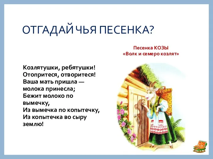 ОТГАДАЙ ЧЬЯ ПЕСЕНКА? Песенка КОЗЫ «Волк и семеро козлят» Козлятушки, ребятушки! Отопритеся, отворитеся!