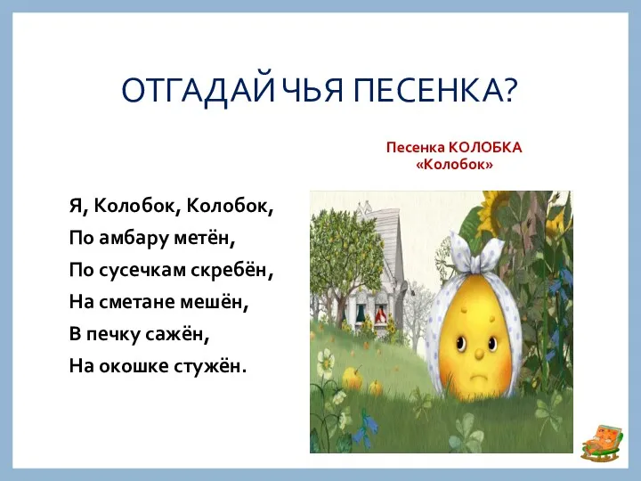 ОТГАДАЙ ЧЬЯ ПЕСЕНКА? Песенка КОЛОБКА «Колобок» Я, Колобок, Колобок, По амбару метён, По