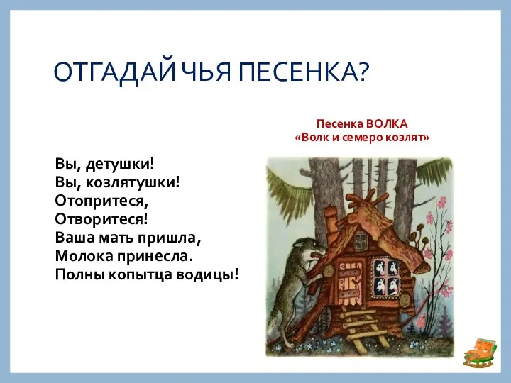 ОТГАДАЙ ЧЬЯ ПЕСЕНКА? Песенка ВОЛКА «Волк и семеро козлят» Вы, детушки! Вы, козлятушки!