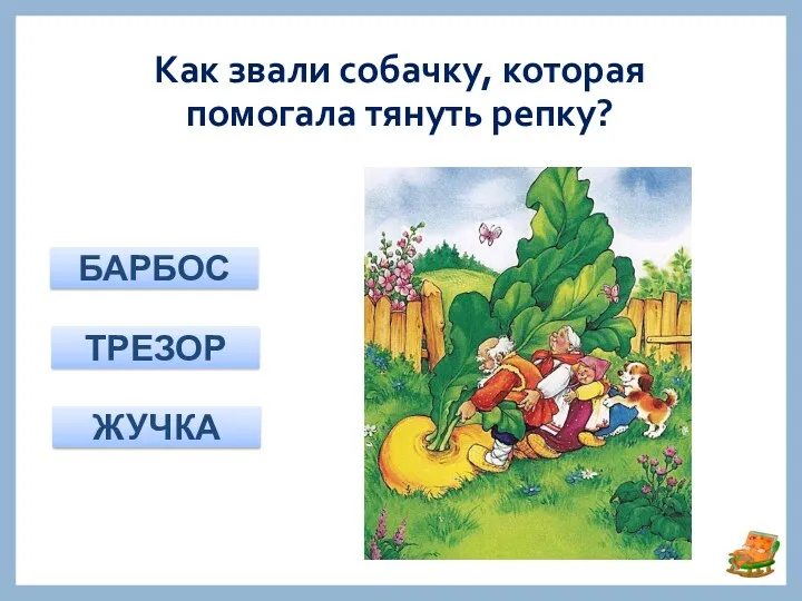 Как звали собачку, которая помогала тянуть репку? БАРБОС ТРЕЗОР ЖУЧКА