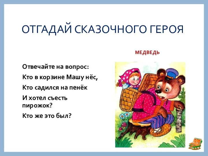 ОТГАДАЙ СКАЗОЧНОГО ГЕРОЯ МЕДВЕДЬ Отвечайте на вопрос: Кто в корзине Машу нёс, Кто