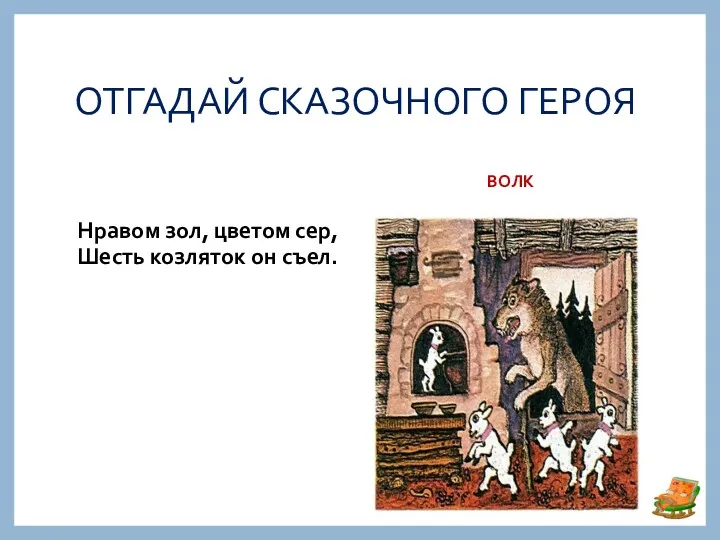 ОТГАДАЙ СКАЗОЧНОГО ГЕРОЯ ВОЛК Нравом зол, цветом сер, Шесть козляток он съел.