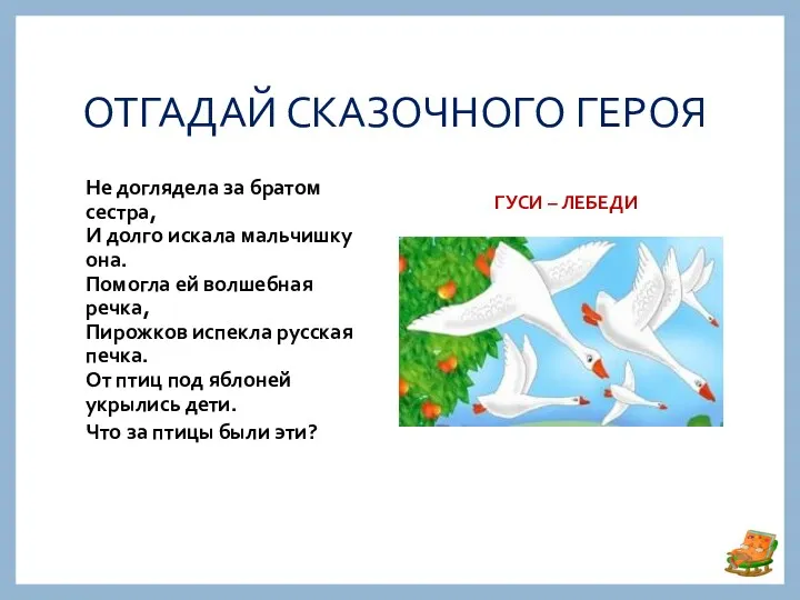 ОТГАДАЙ СКАЗОЧНОГО ГЕРОЯ ГУСИ – ЛЕБЕДИ Не доглядела за братом сестра, И долго