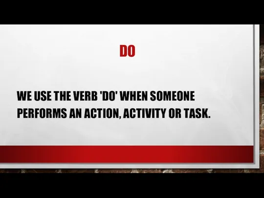 DO WE USE THE VERB 'DO' WHEN SOMEONE PERFORMS AN ACTION, ACTIVITY OR TASK.