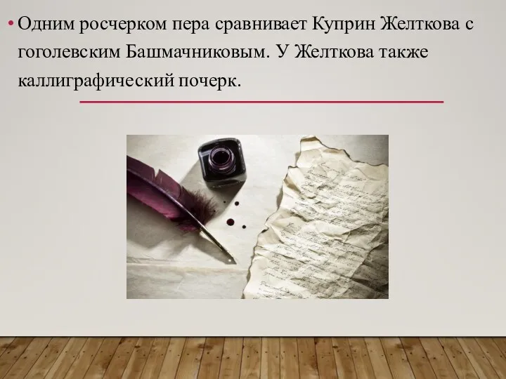 Одним росчерком пера сравнивает Куприн Желткова с гоголевским Башмачниковым. У Желткова также каллиграфический почерк.