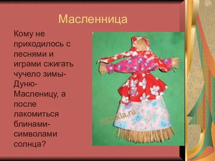 Масленница Кому не приходилось с песнями и играми сжигать чучело зимы-Дуню-Масленицу, а после лакомиться блинами-символами солнца?