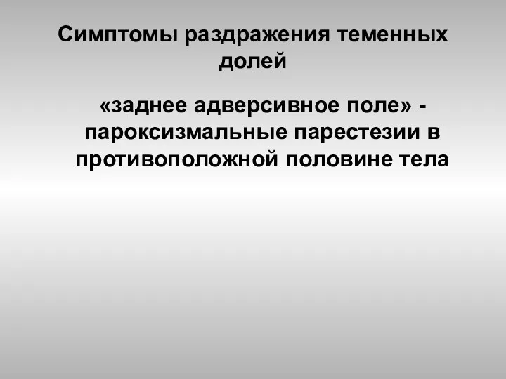 Симптомы раздражения теменных долей «заднее адверсивное поле» - пароксизмальные парестезии в противоположной половине тела