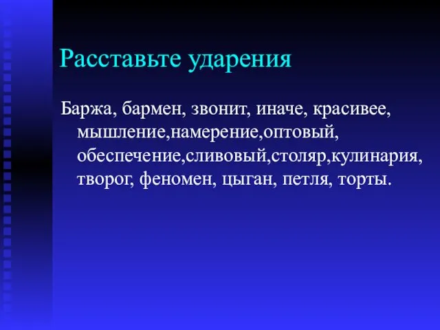 Расставьте ударения Баржа, бармен, звонит, иначе, красивее, мышление,намерение,оптовый,обеспечение,сливовый,столяр,кулинария,творог, феномен, цыган, петля, торты.