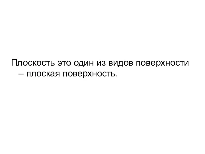 Плоскость это один из видов поверхности – плоская поверхность.