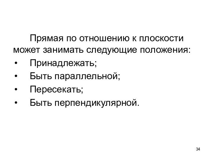 Прямая по отношению к плоскости может занимать следующие положения: Принадлежать; Быть параллельной; Пересекать; Быть перпендикулярной.