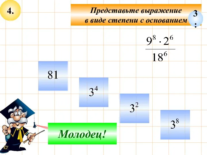 4. Представьте выражение в виде степени с основанием Подумай! Молодец! 3: